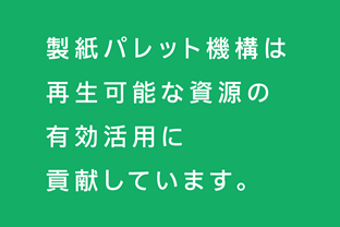 製紙パレット機構は再生可能な資源の有効活用に貢献しています。