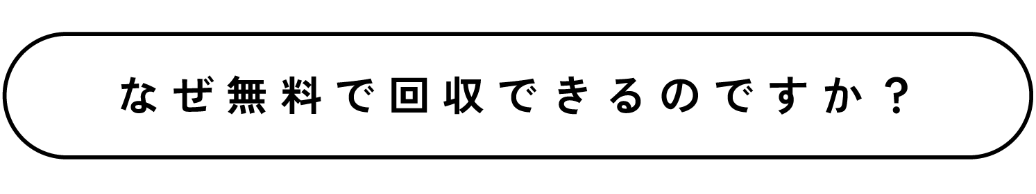 なぜ無料で回収できるのですか？